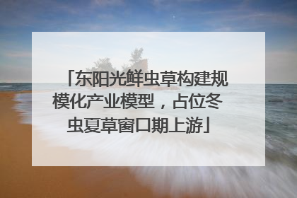 东阳光鲜虫草构建规模化产业模型，占位冬虫夏草窗口期上游