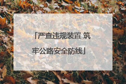 严查违规装置 筑牢公路安全防线