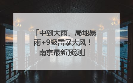 中到大雨、局地暴雨+9级雷暴大风！南京最新预测