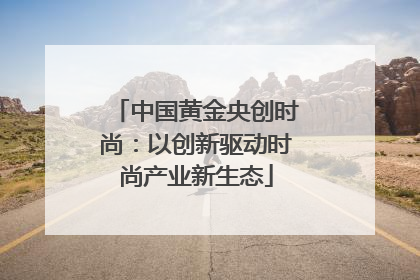 中国黄金央创时尚：以创新驱动时尚产业新生态