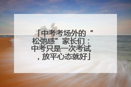中考考场外的“松弛感”家长们：中考只是一次考试，放平心态就好