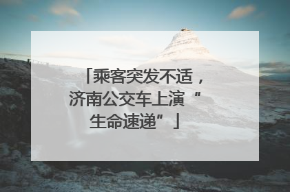 乘客突发不适，济南公交车上演“生命速递”