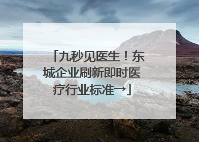 九秒见医生！东城企业刷新即时医疗行业标准→