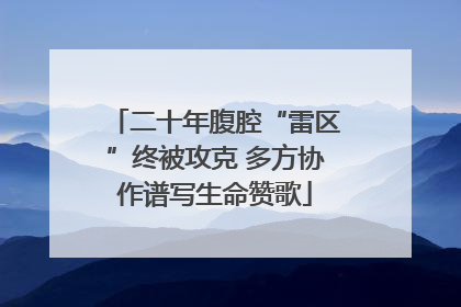 二十年腹腔“雷区”终被攻克 多方协作谱写生命赞歌