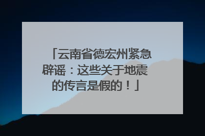 云南省德宏州紧急辟谣：这些关于地震的传言是假的！