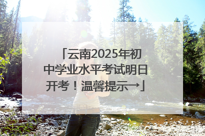 云南2025年初中学业水平考试明日开考！温馨提示→