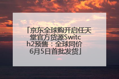 京东全球购开启任天堂官方货源Switch2预售：全球同价 6月5日首批发货