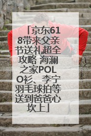 京东618带来父亲节送礼超全攻略 海澜之家POLO衫、李宁羽毛球拍等送到爸爸心坎上