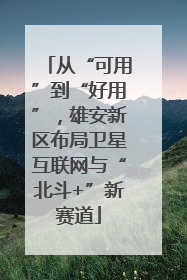 从“可用”到“好用”，雄安新区布局卫星互联网与“北斗+”新赛道