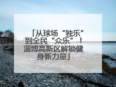 从球场“独乐”到全民“众乐”！淄博高新区解锁健身新力量