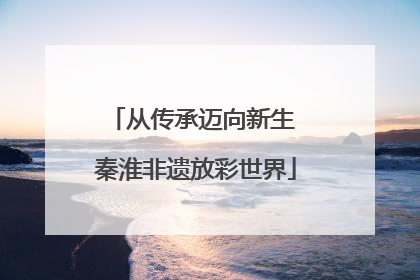 从传承迈向新生 秦淮非遗放彩世界