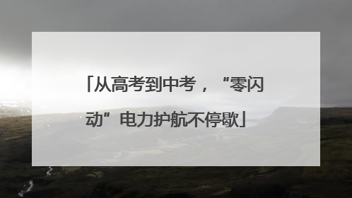 从高考到中考，“零闪动”电力护航不停歇