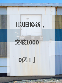 以旧换新，突破10000亿！