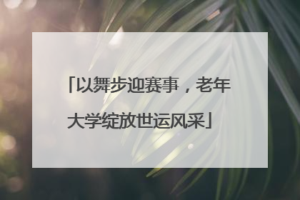 以舞步迎赛事，老年大学绽放世运风采