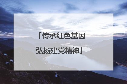 传承红色基因 弘扬建党精神