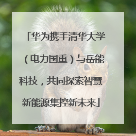 华为携手清华大学（电力国重）与岳能科技，共同探索智慧新能源集控新未来