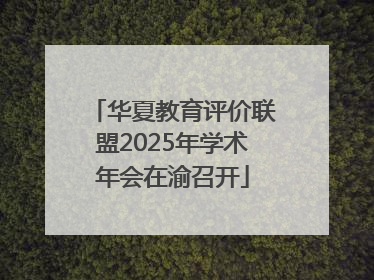 华夏教育评价联盟2025年学术年会在渝召开