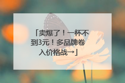 卖爆了！一杯不到3元！多品牌卷入价格战→