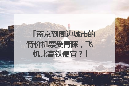 南京到周边城市的特价机票受青睐，飞机比高铁便宜？