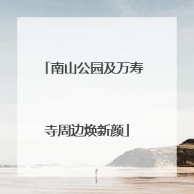 南山公园及万寿寺周边焕新颜