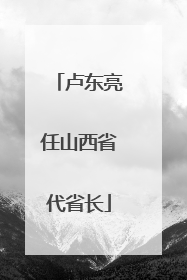 卢东亮任山西省代省长