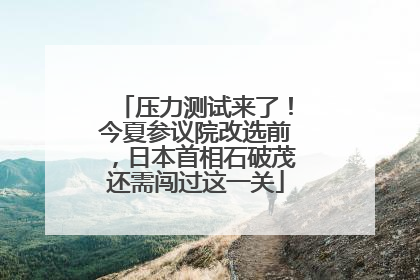压力测试来了！今夏参议院改选前，日本首相石破茂还需闯过这一关