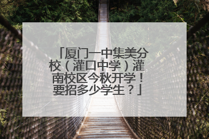 厦门一中集美分校（灌口中学）灌南校区今秋开学！要招多少学生？