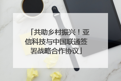 共助乡村振兴！亚信科技与中国联通签署战略合作协议