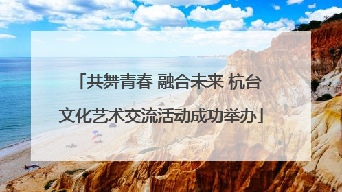 共舞青春 融合未来 杭台文化艺术交流活动成功举办