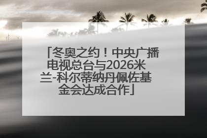 冬奥之约！中央广播电视总台与2026米兰-科尔蒂纳丹佩佐基金会达成合作