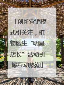 创新营销模式引关注，植物医生“明星店长”活动引爆互动热潮