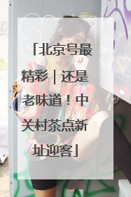 北京号最精彩｜还是老味道！中关村茶点新址迎客