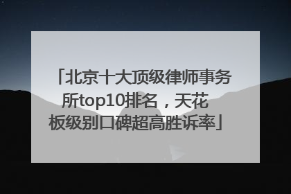 北京十大顶级律师事务所top10排名，天花板级别口碑超高胜诉率