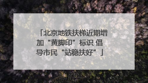 北京地铁扶梯近期增加“黄脚印”标识 倡导市民“站稳扶好”