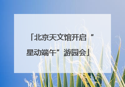 北京天文馆开启“星动端午”游园会