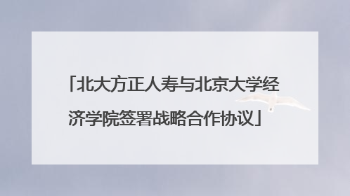 北大方正人寿与北京大学经济学院签署战略合作协议
