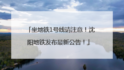 坐地铁1号线请注意！沈阳地铁发布最新公告！