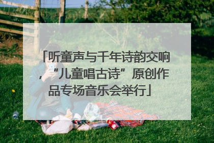 听童声与千年诗韵交响，“儿童唱古诗”原创作品专场音乐会举行