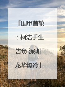 围甲首轮：柯洁手生告负 深圳龙华爆冷