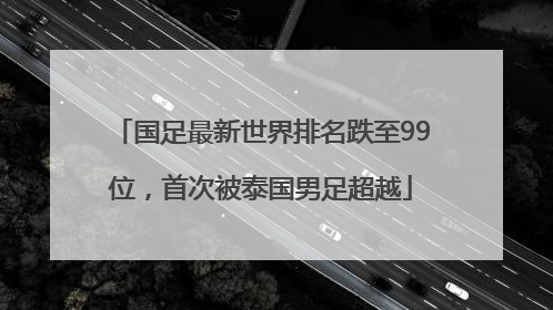 国足最新世界排名跌至99位，首次被泰国男足超越