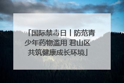 国际禁毒日丨防范青少年药物滥用 君山区共筑健康成长环境