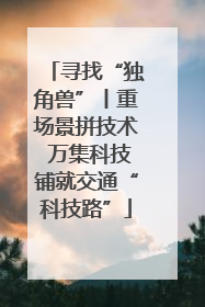 寻找“独角兽”丨重场景拼技术 万集科技铺就交通“科技路”