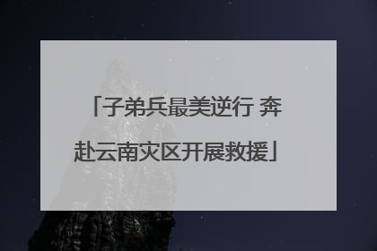 子弟兵最美逆行 奔赴云南灾区开展救援