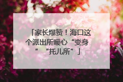 家长爆赞！海口这个派出所暖心“变身”“托儿所”