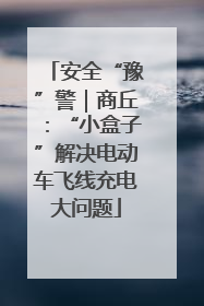 安全“豫”警｜商丘：“小盒子”解决电动车飞线充电大问题