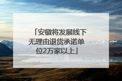 安徽将发展线下无理由退货承诺单位2万家以上