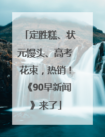 定胜糕、状元馒头、高考花束，热销！《90早新闻》来了