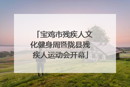 宝鸡市残疾人文化健身周暨陇县残疾人运动会开幕