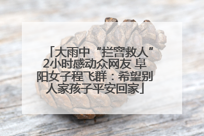 大雨中“拦窨救人”2小时感动众网友 阜阳女子程飞群：希望别人家孩子平安回家