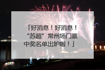 好消息！好消息！“苏超”常州场门票中奖名单出炉啦！